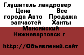 Глушитель ландровер . › Цена ­ 15 000 - Все города Авто » Продажа запчастей   . Ханты-Мансийский,Нижневартовск г.